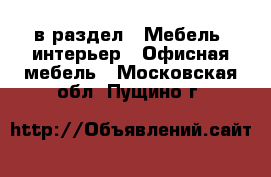  в раздел : Мебель, интерьер » Офисная мебель . Московская обл.,Пущино г.